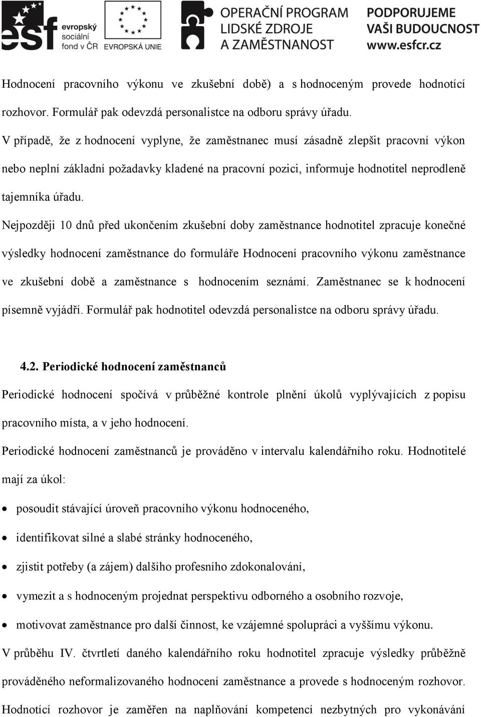 Nejpozději 10 dnů před ukončením zkušební doby zaměstnance hodnotitel zpracuje konečné výsledky hodnocení zaměstnance do formuláře Hodnocení pracovního výkonu zaměstnance ve zkušební době a