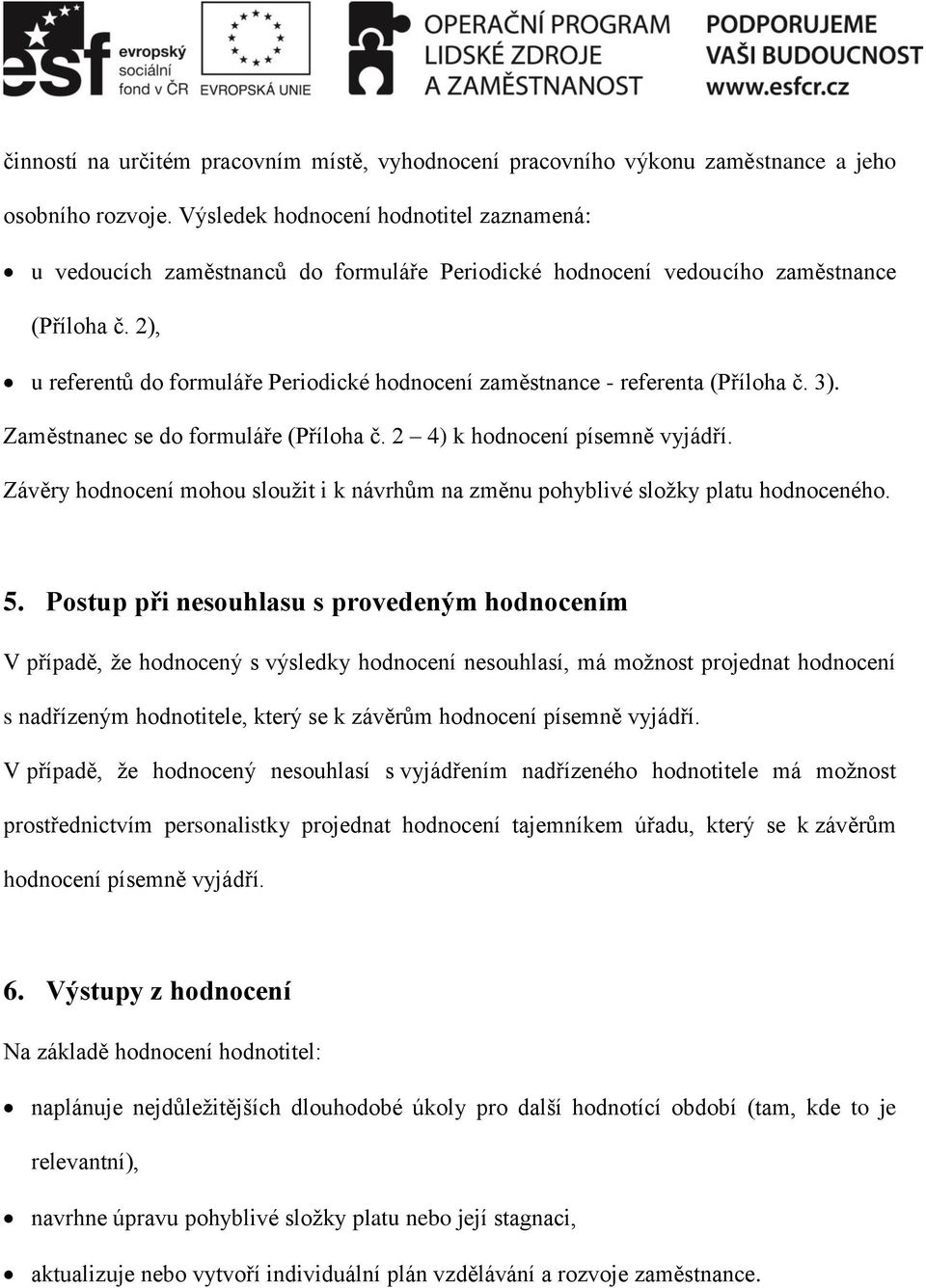 2), u referentů do formuláře Periodické hodnocení zaměstnance - referenta (Příloha č. 3). Zaměstnanec se do formuláře (Příloha č. 2 4) k hodnocení písemně vyjádří.