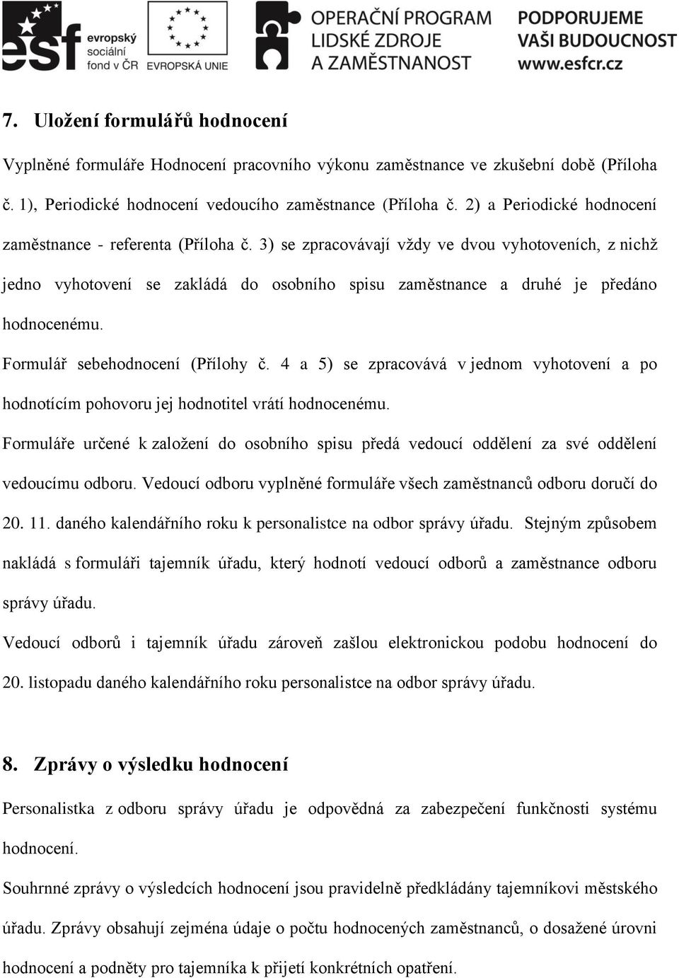 3) se zpracovávají vždy ve dvou vyhotoveních, z nichž jedno vyhotovení se zakládá do osobního spisu zaměstnance a druhé je předáno hodnocenému. Formulář sebehodnocení (Přílohy č.