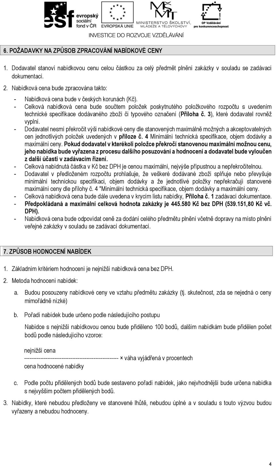 - Celková nabídková cena bude součtem položek poskytnutého položkového rozpočtu s uvedením technické specifikace dodávaného zboží či typového označení (Příloha č. 3), které dodavatel rovněž vyplní.