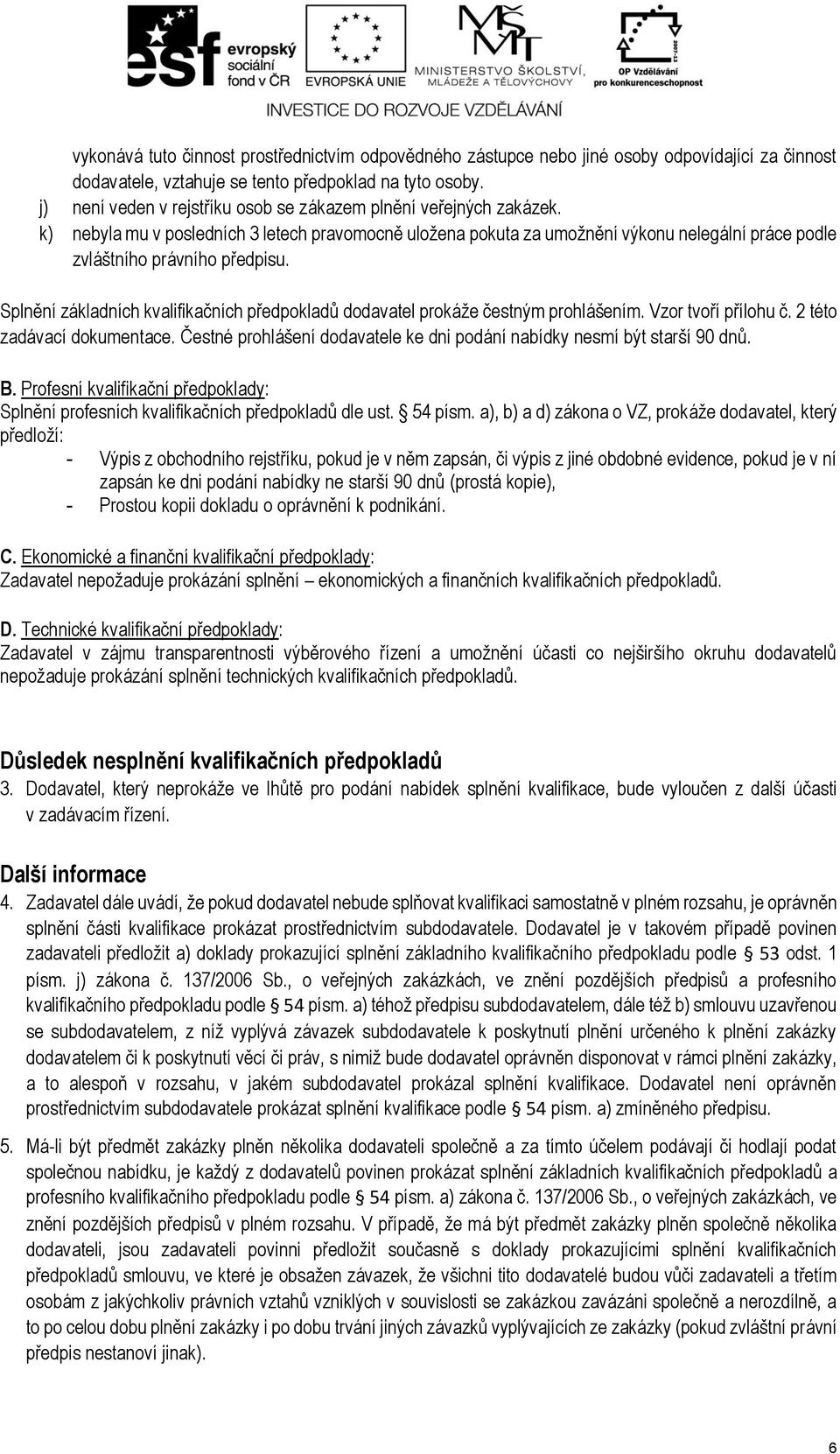 Splnění základních kvalifikačních předpokladů dodavatel prokáže čestným prohlášením. Vzor tvoří přílohu č. 2 této zadávací dokumentace.