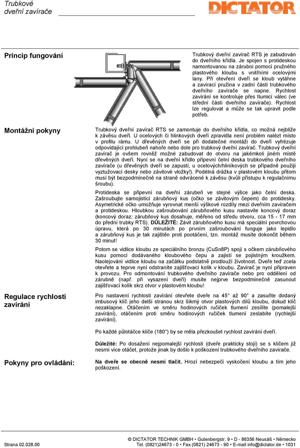 Při otevření dveří se kloub vytáhne a zavírací pružina v zadní části trubkového dveřního zavírače se napne. Rychlost zavírání se kontroluje přes tlumicí válec (ve střední části dveřního zavírače).