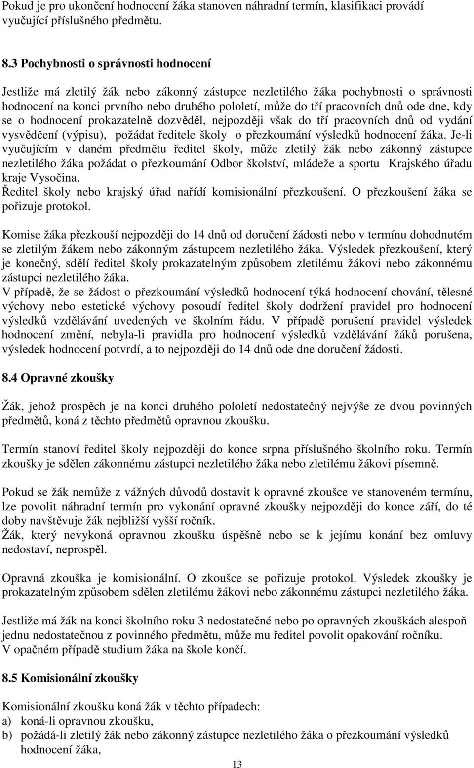 dnů ode dne, kdy se o hodnocení prokazatelně dozvěděl, nejpozději však do tří pracovních dnů od vydání vysvědčení (výpisu), požádat ředitele školy o přezkoumání výsledků hodnocení žáka.