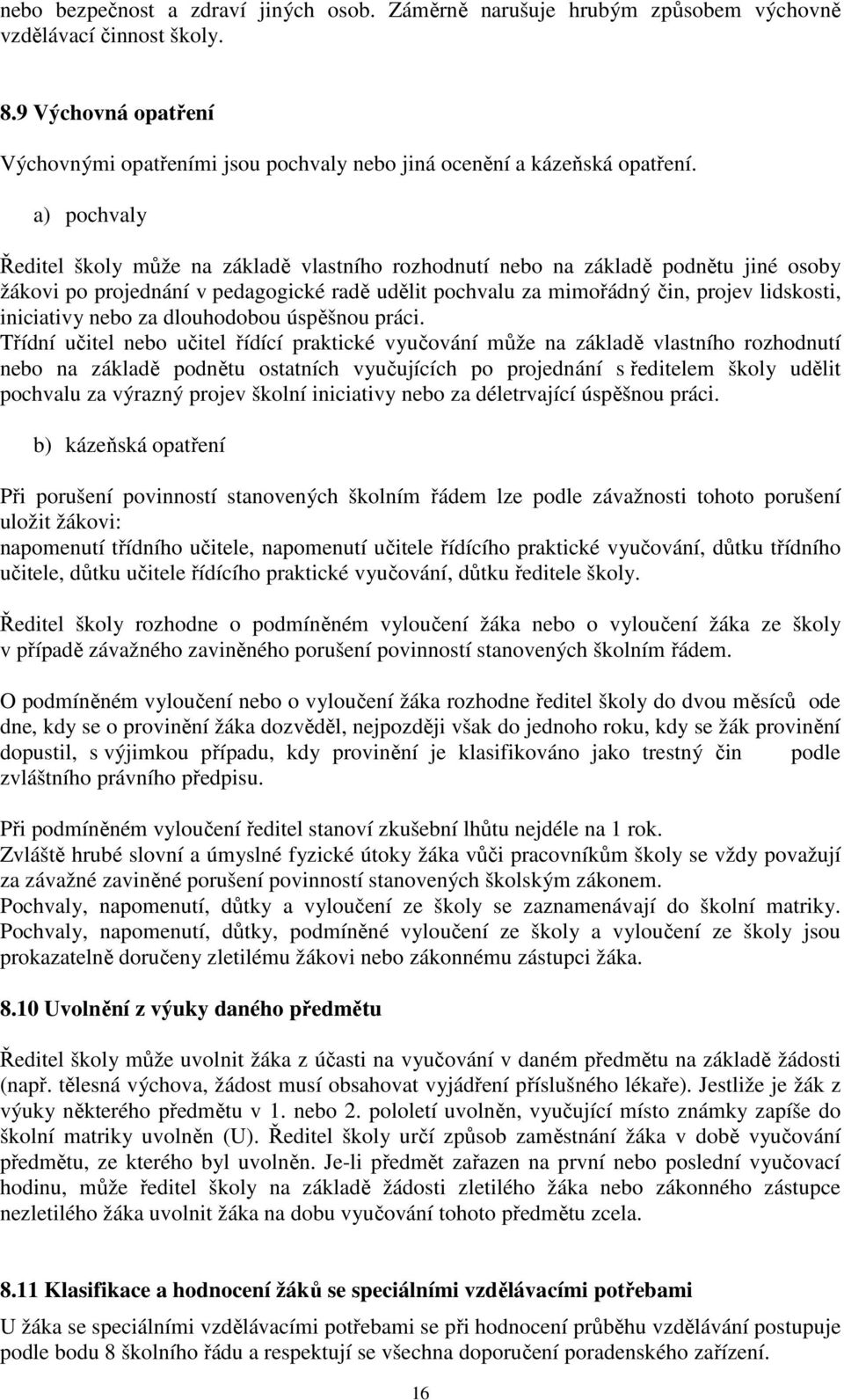 a) pochvaly Ředitel školy může na základě vlastního rozhodnutí nebo na základě podnětu jiné osoby žákovi po projednání v pedagogické radě udělit pochvalu za mimořádný čin, projev lidskosti,