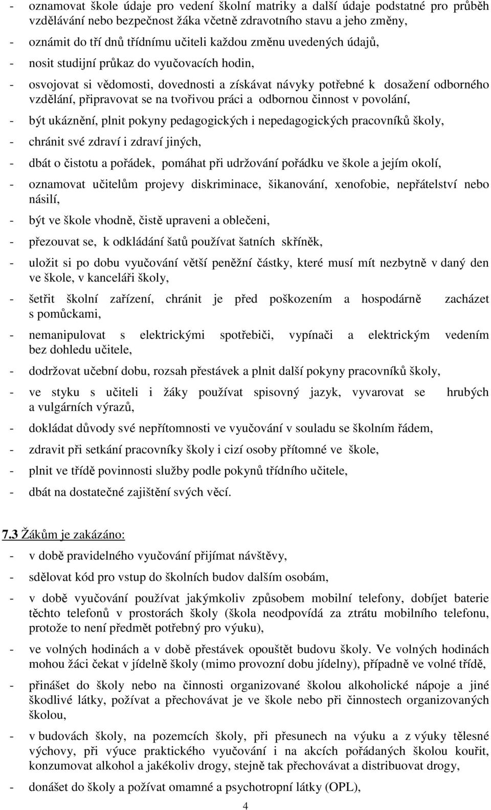 práci a odbornou činnost v povolání, - být ukáznění, plnit pokyny pedagogických i nepedagogických pracovníků školy, - chránit své zdraví i zdraví jiných, - dbát o čistotu a pořádek, pomáhat při