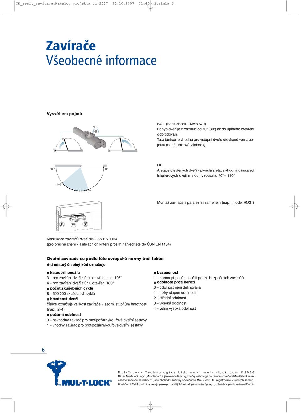 Tato funkce je vhodná pro vstupní dveře otevírané ven z objektu (např. únikové východy). HO Aretace otevřených dveří plynulá aretace vhodná u instalací interiérových dveří (na obr.