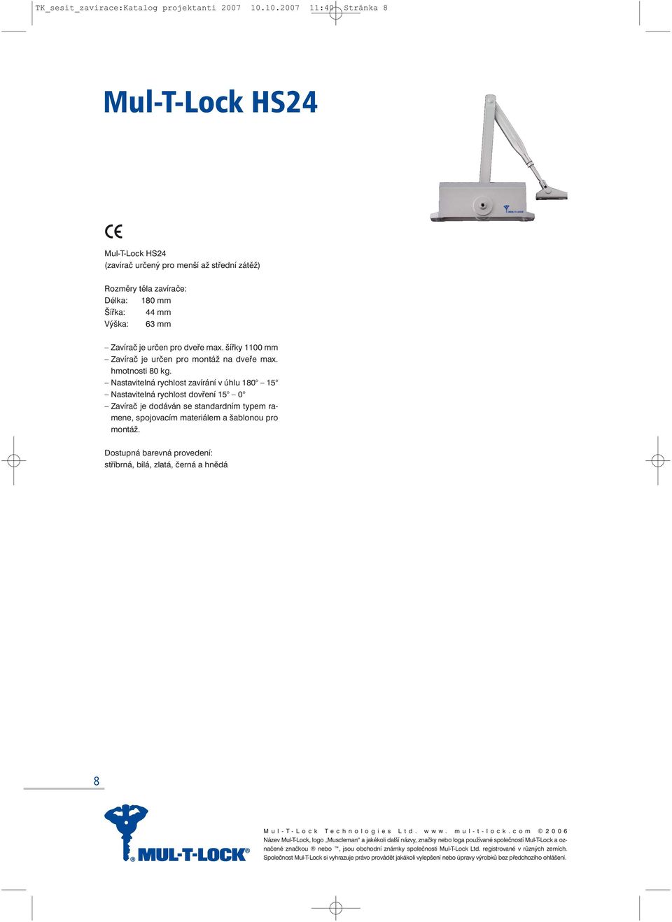 Výška: 063 mm Zavírač je určen pro dveře max. šířky 1100 mm Zavírač je určen pro montáž na dveře max. hmotnosti 80 kg.