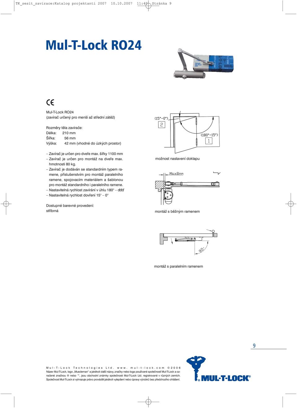 Zavírač je určen pro dveře max. šířky 1100 mm Zavírač je určen pro montáž na dveře max. hmotnosti 80 kg.