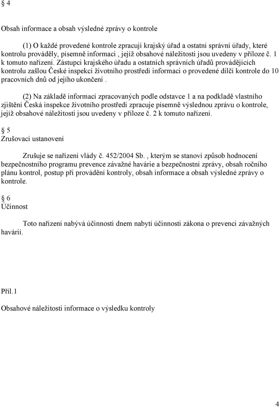 Zástupci krajského úřadu a ostatních správních úřadů provádějících kontrolu zašlou České inspekci životního prostředí informaci o provedené dílčí kontrole do 10 pracovních dnů od jejího ukončení.