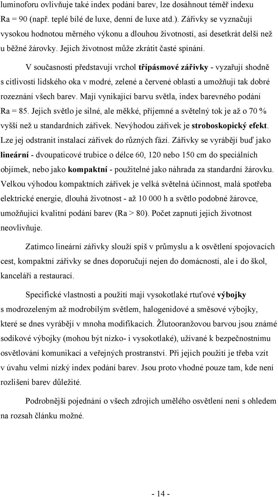 V současnosti představují vrchol třípásmové zářivky - vyzařují shodně s citlivostí lidského oka v modré, zelené a červené oblasti a umožňují tak dobré rozeznání všech barev.