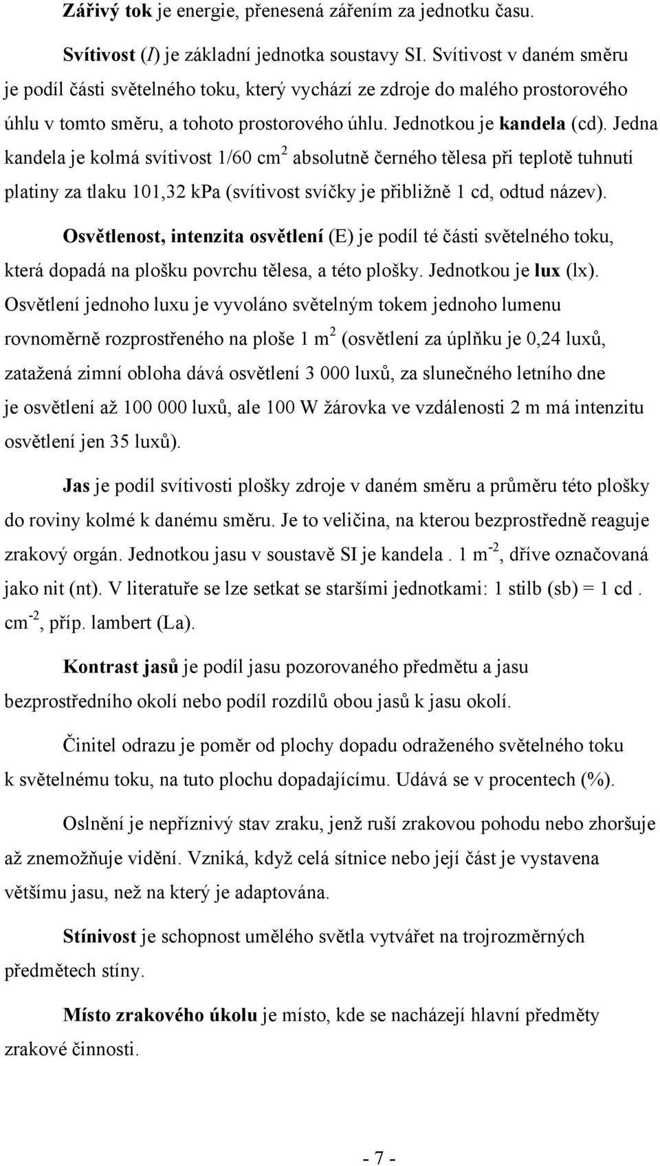 Jedna kandela je kolmá svítivost 1/60 cm2 absolutně černého tělesa při teplotě tuhnutí platiny za tlaku 101,32 kpa (svítivost svíčky je přibližně 1 cd, odtud název).