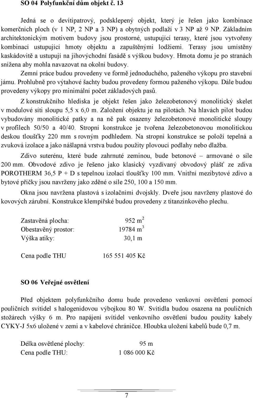 Terasy jsou umístěny kaskádovitě a ustupují na jihovýchodní fasádě s výškou budovy. Hmota domu je po stranách snížena aby mohla navazovat na okolní budovy.