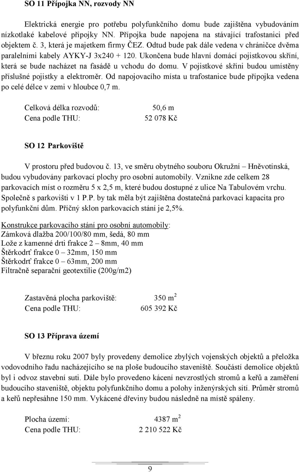 Ukončena bude hlavní domácí pojistkovou skříní, která se bude nacházet na fasádě u vchodu do domu. V pojistkové skříni budou umístěny příslušné pojistky a elektroměr.