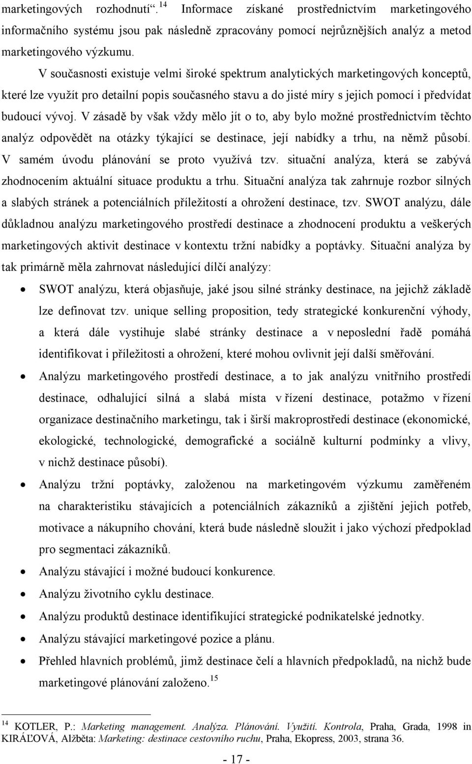 V zásadě by však vždy mělo jít o to, aby bylo možné prostřednictvím těchto analýz odpovědět na otázky týkající se destinace, její nabídky a trhu, na němž působí.