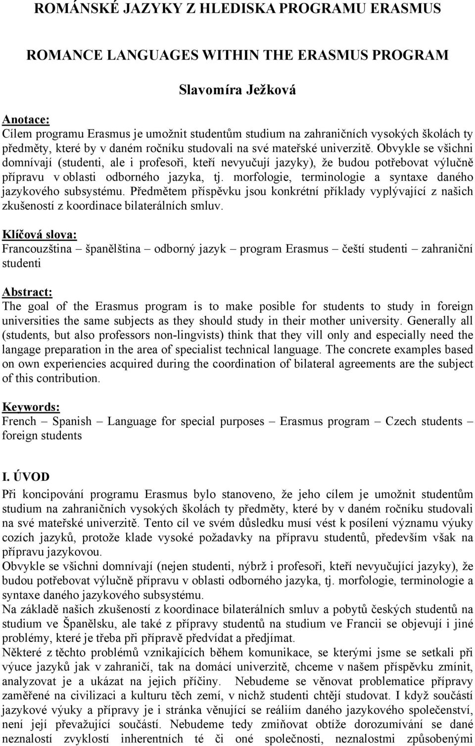 Obvykle se všichni domnívají (studenti, ale i profesoři, kteří nevyučují jazyky), že budou potřebovat výlučně přípravu v oblasti odborného jazyka, tj.