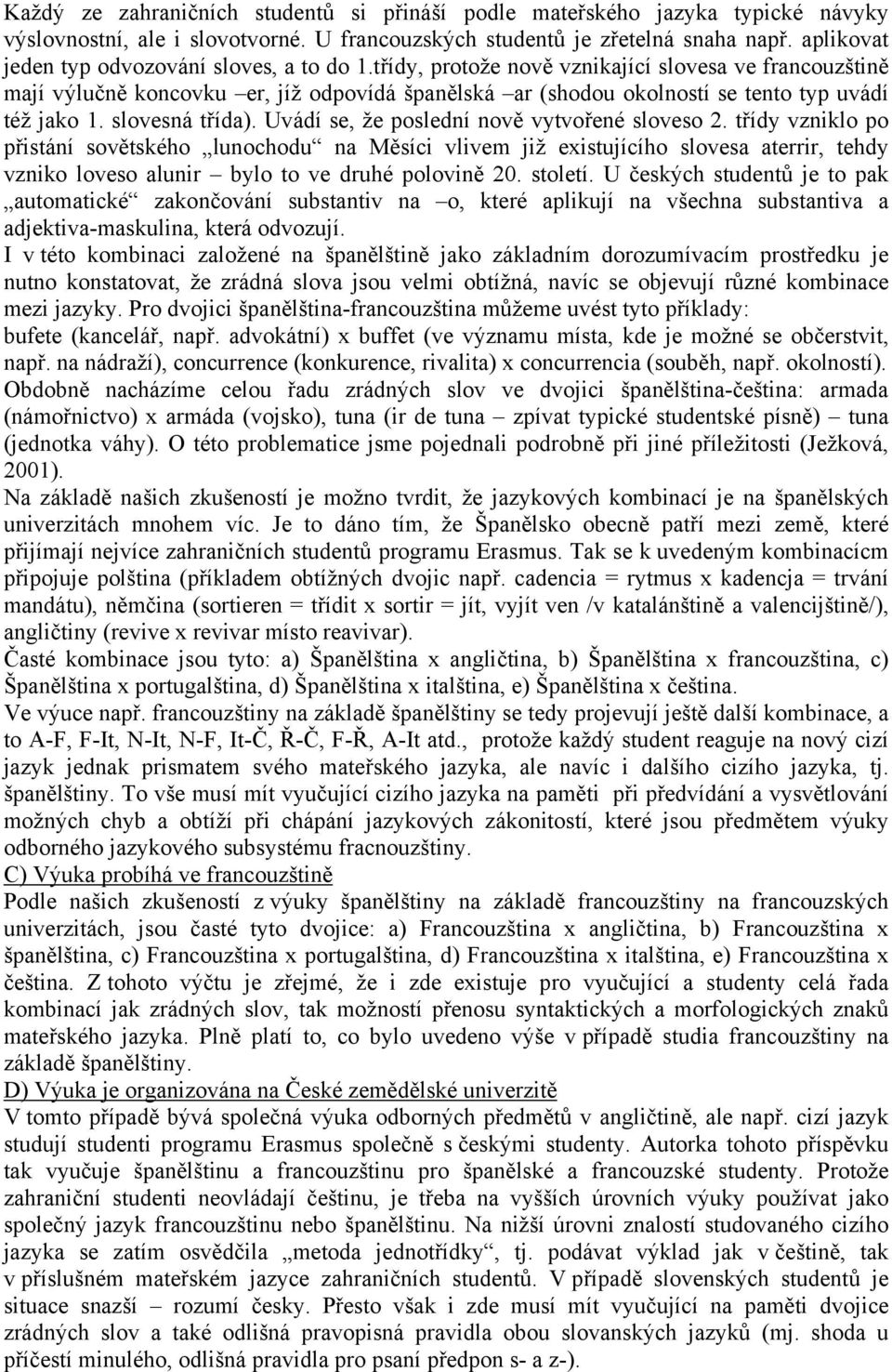 třídy, protože nově vznikající slovesa ve francouzštině mají výlučně koncovku er, jíž odpovídá španělská ar (shodou okolností se tento typ uvádí též jako 1. slovesná třída).