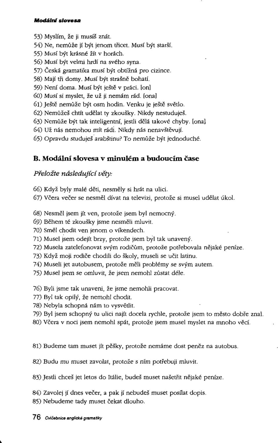 [ona] 61) Jestë nemùze byt osm hodin. Venlcu je jestë svëtlo. 62) Nemùzes chtit udëlat ty zkousky. Nikdy nestudujes. 63) Nemùze byt tak inteligentni, jestli delà takové chyby.