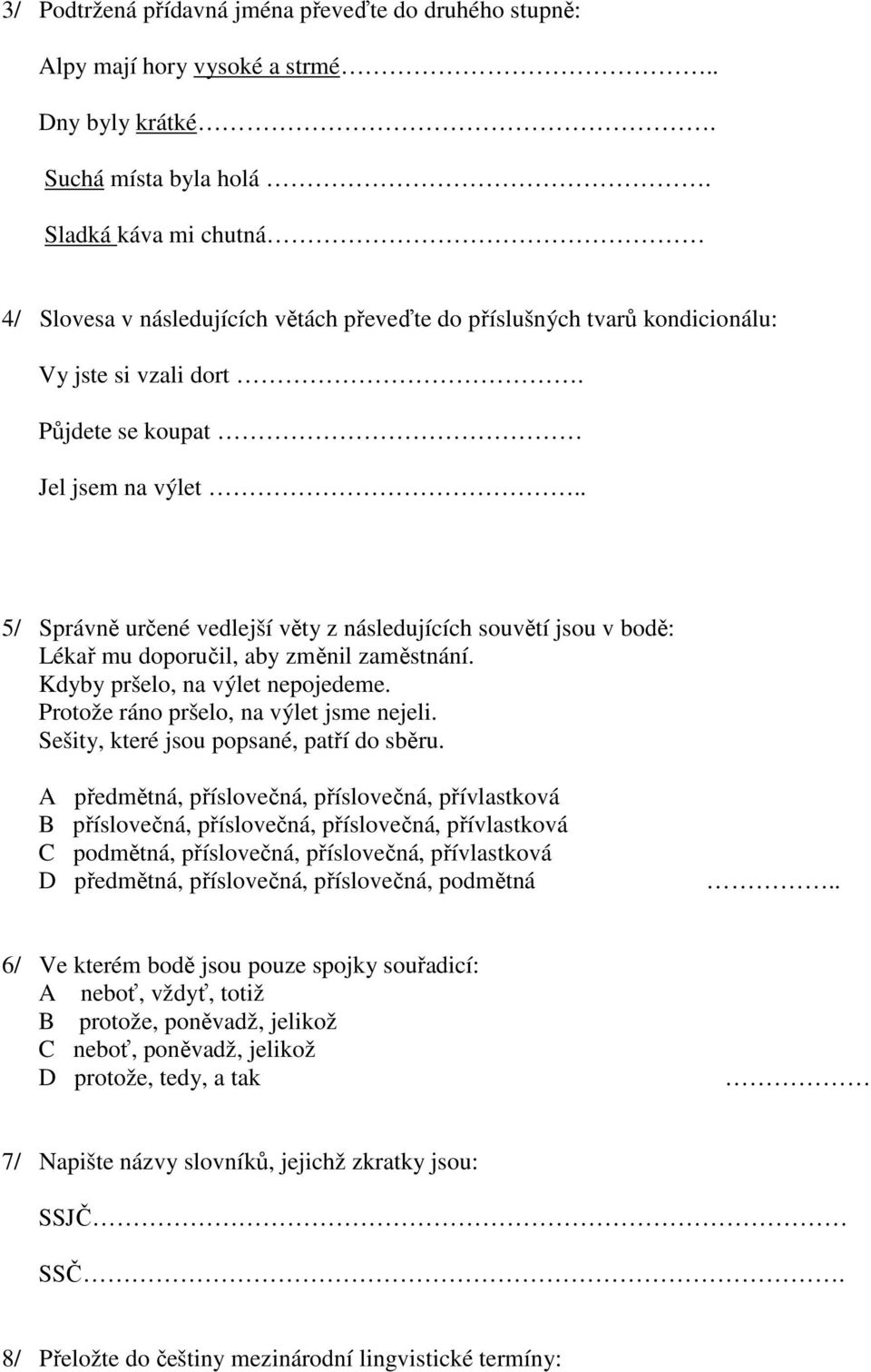 . 5/ Správně určené vedlejší věty z následujících souvětí jsou v bodě: Lékař mu doporučil, aby změnil zaměstnání. Kdyby pršelo, na výlet nepojedeme. Protože ráno pršelo, na výlet jsme nejeli.