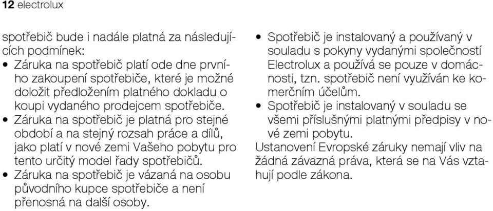 Záruka na spotřebič je vázaná na osobu původního kupce spotřebiče a není přenosná na další osoby.