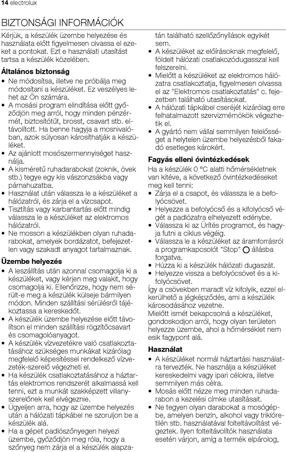 A mosási program elindítása előtt győződjön meg arról, hogy minden pénzérmét, biztosítótűt, brosst, csavart stb. eltávolított. Ha benne hagyja a mosnivalóban, azok súlyosan károsíthatják a készüléket.