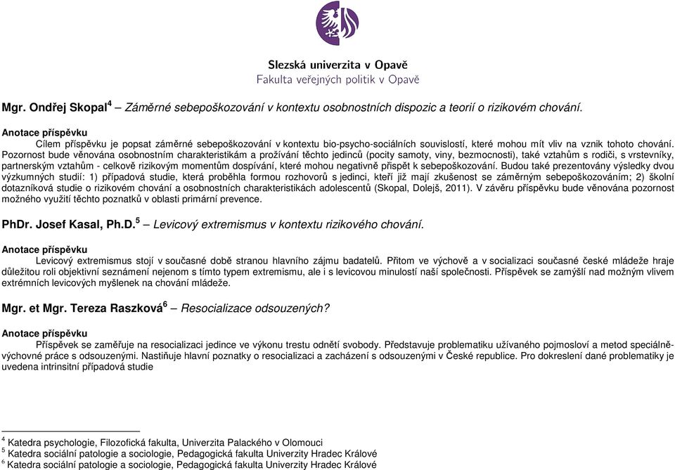 Pozornost bude věnována osobnostním charakteristikám a prožívání těchto jedinců (pocity samoty, viny, bezmocnosti), také vztahům s rodiči, s vrstevníky, partnerským vztahům - celkově rizikovým