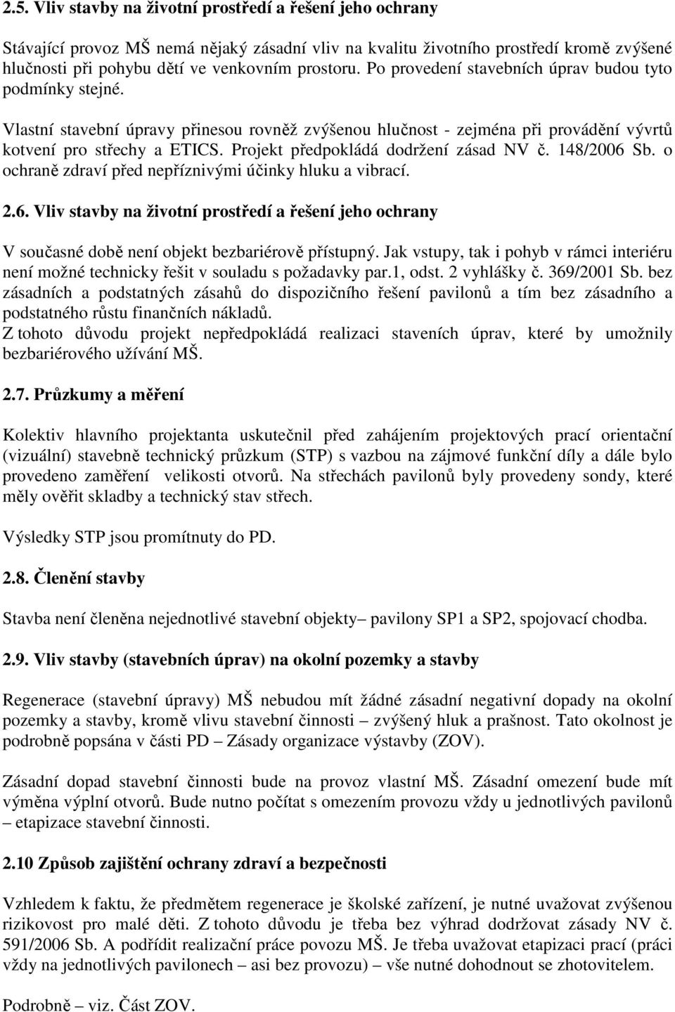 Projekt předpokládá dodržení zásad NV č. 148/2006 Sb. o ochraně zdraví před nepříznivými účinky hluku a vibrací. 2.6. Vliv stavby na životní prostředí a řešení jeho ochrany V současné době není objekt bezbariérově přístupný.