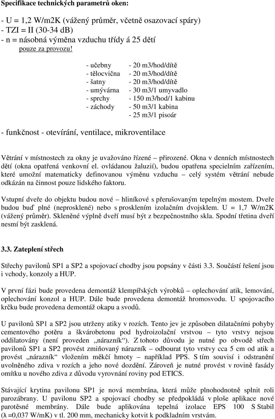 otevírání, ventilace, mikroventilace Větrání v místnostech za okny je uvažováno řízené přirozené. Okna v denních místnostech dětí (okna opatřená venkovní el.