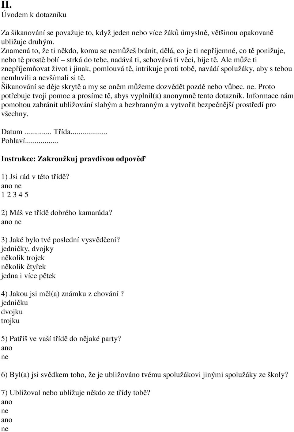 Ale může ti zpříjemňovat život i jinak, pomlouvá tě, intrikuje proti tobě, navádí spolužáky, aby s tebou mluvili a všímali si tě. Šikvání se děje skrytě a my se oněm můžeme dozvědět pozdě bo vůbec.