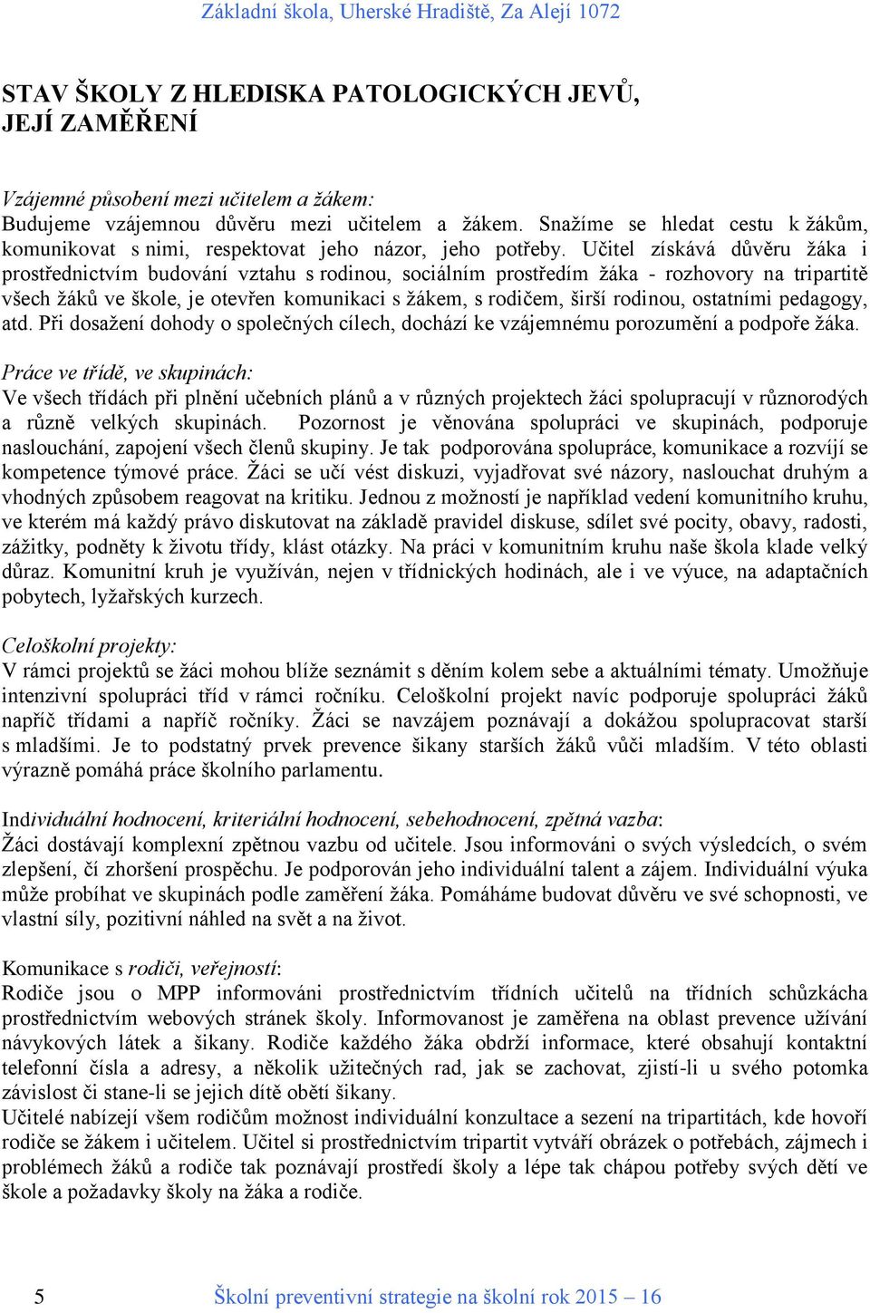 Učitel získává důvěru žáka i prostřednictvím budování vztahu s rodinou, sociálním prostředím žáka - rozhovory na tripartitě všech žáků ve škole, je otevřen komunikaci s žákem, s rodičem, širší