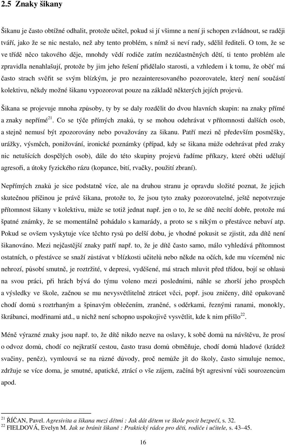 O tom, že se ve třídě něco takového děje, mnohdy vědí rodiče zatím nezúčastněných dětí, ti tento problém ale zpravidla nenahlašují, protože by jim jeho řešení přidělalo starosti, a vzhledem i k tomu,