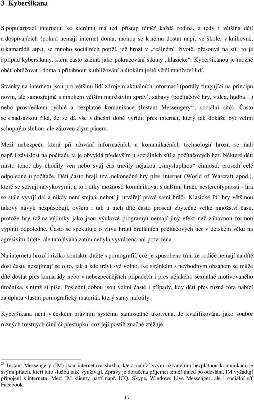 Kyberšikanou je možné oběť obtěžovat i doma a přitáhnout k ubližování a útokům ještě větší množství lidí.