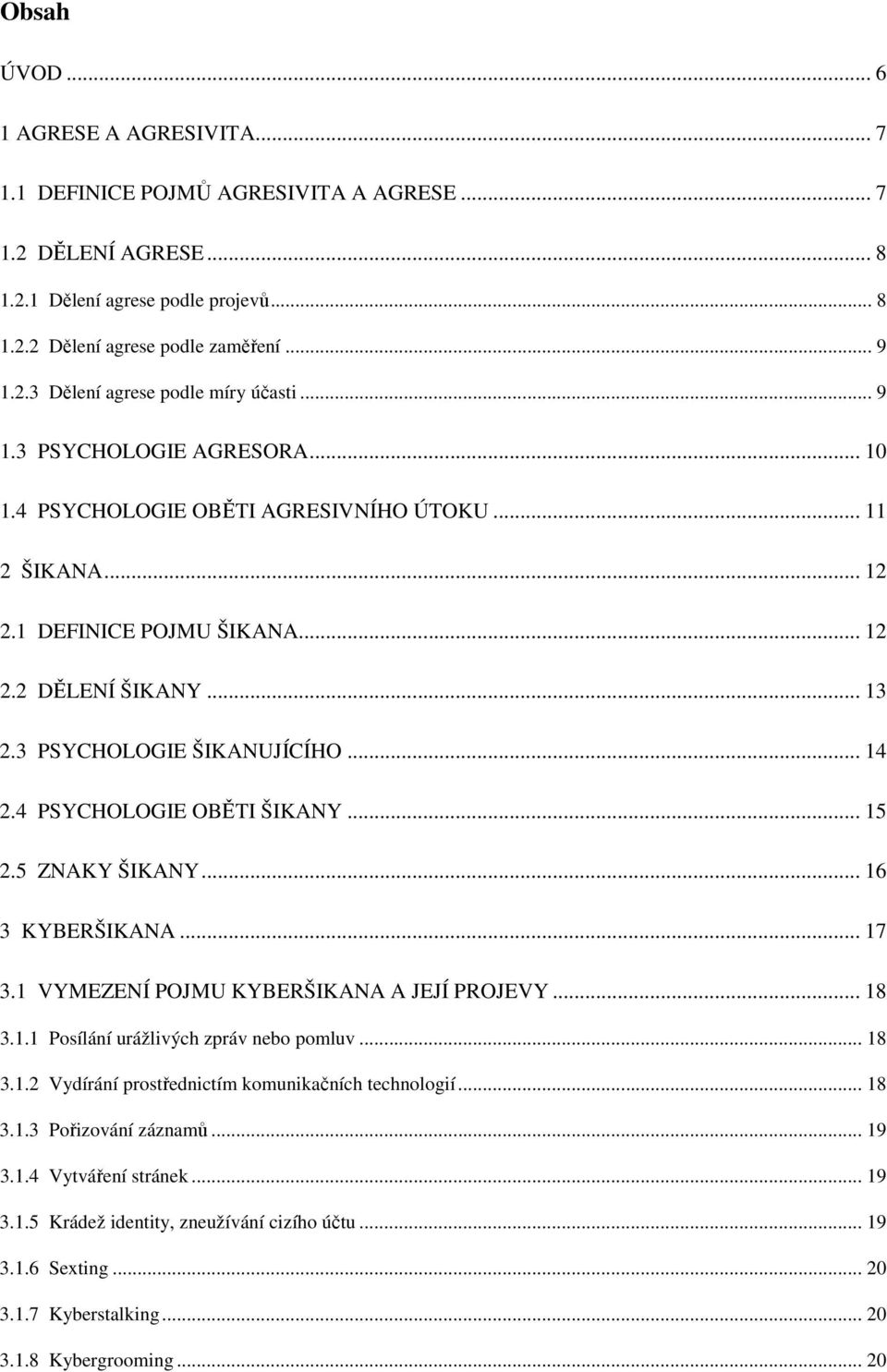 4 PSYCHOLOGIE OBĚTI ŠIKANY... 15 2.5 ZNAKY ŠIKANY... 16 3 KYBERŠIKANA... 17 3.1 VYMEZENÍ POJMU KYBERŠIKANA A JEJÍ PROJEVY... 18 3.1.1 Posílání urážlivých zpráv nebo pomluv... 18 3.1.2 Vydírání prostřednictím komunikačních technologií.