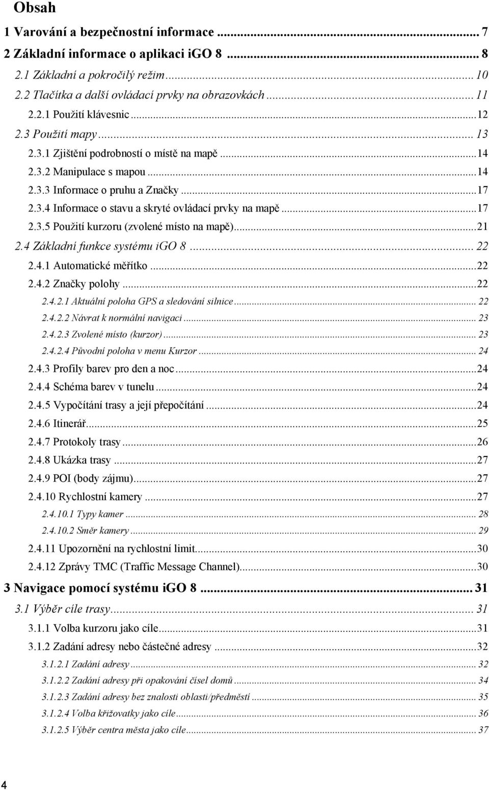 .. 17 2.3.5 Použití kurzoru (zvolené místo na mapě)... 21 2.4 Základní funkce systému igo 8... 22 2.4.1 Automatické měřítko... 22 2.4.2 Značky polohy... 22 2.4.2.1 Aktuální poloha GPS a sledování silnice.