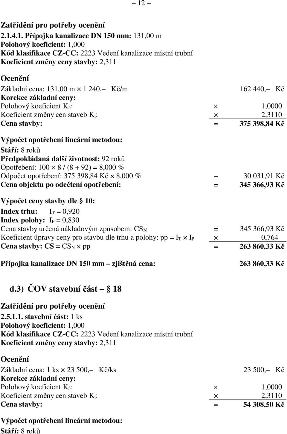 Kč Cena objektu po odečtení opotřebení: = 345 366,93 Kč Cena stavby určená nákladovým způsobem: CS N = 345 366,93 Kč Cena stavby: CS = CS N pp = 263 860,33 Kč Přípojka kanalizace DN 150 mm zjištěná