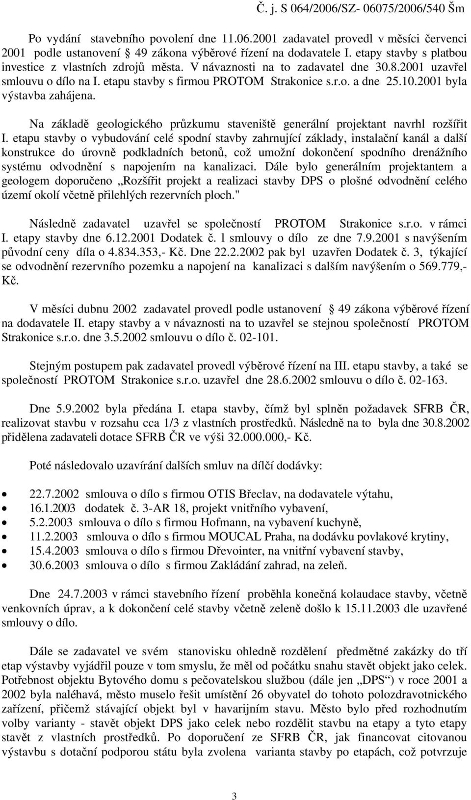 2001 byla výstavba zahájena. Na základě geologického průzkumu staveniště generální projektant navrhl rozšířit I.