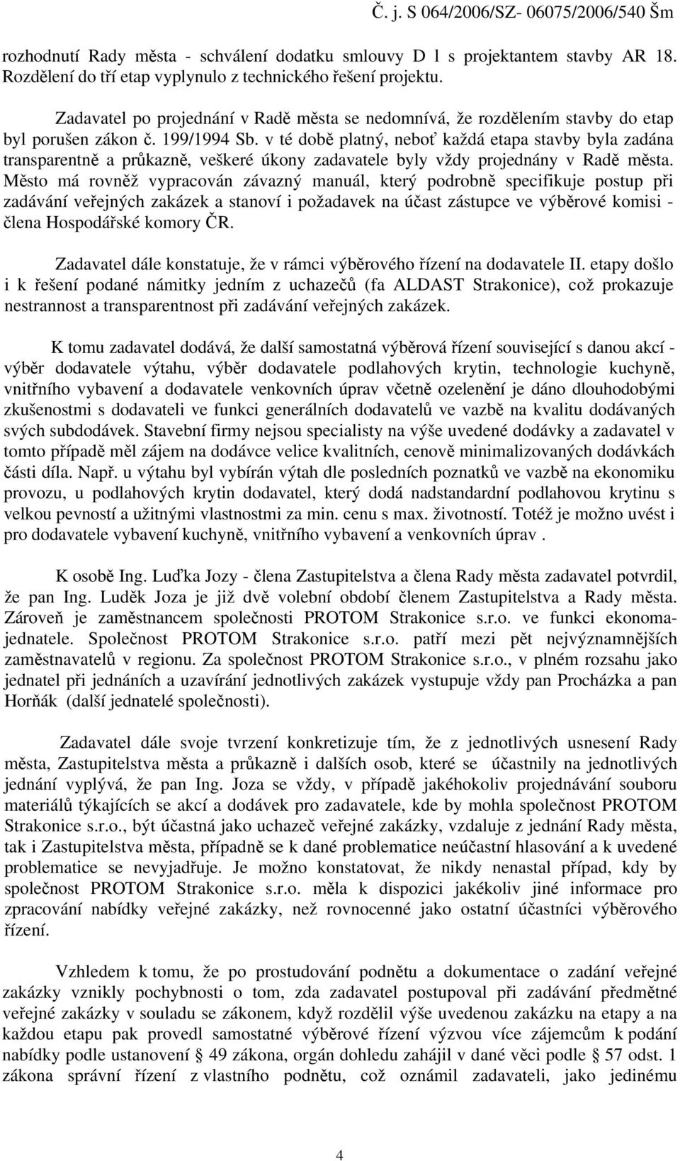 v té době platný, neboť každá etapa stavby byla zadána transparentně a průkazně, veškeré úkony zadavatele byly vždy projednány v Radě města.