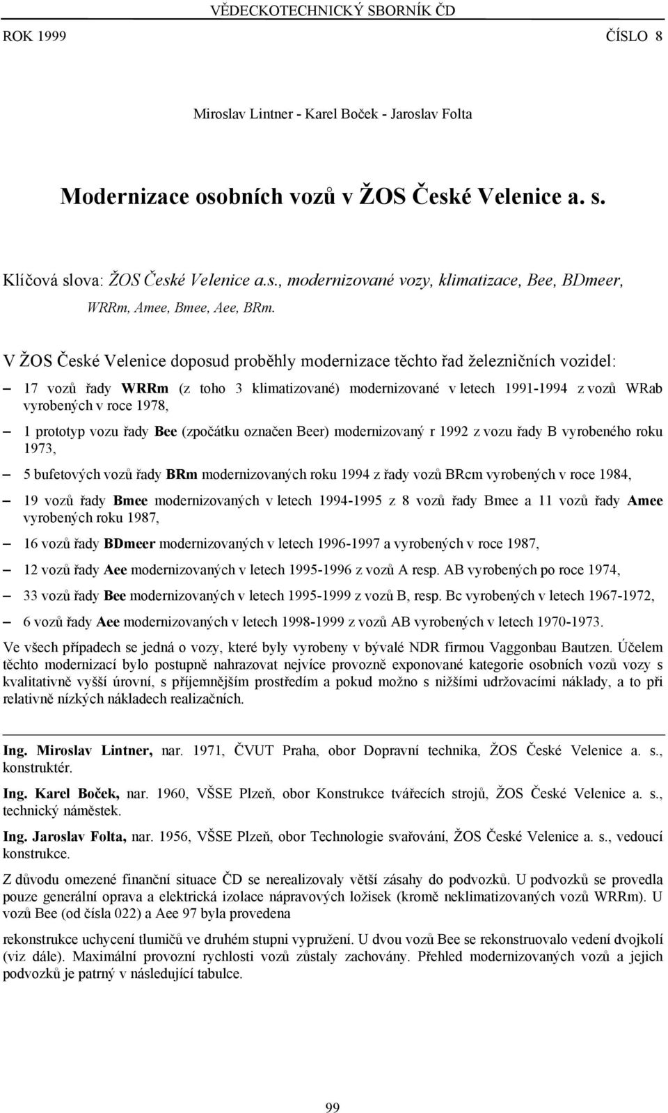 prototyp vozu řady Bee (zpočátku označen Beer) modernizovaný r 1992 z vozu řady B vyrobeného roku 1973, 5 bufetových vozů řady BRm modernizovaných roku 1994 z řady vozů BRcm vyrobených v roce 1984,