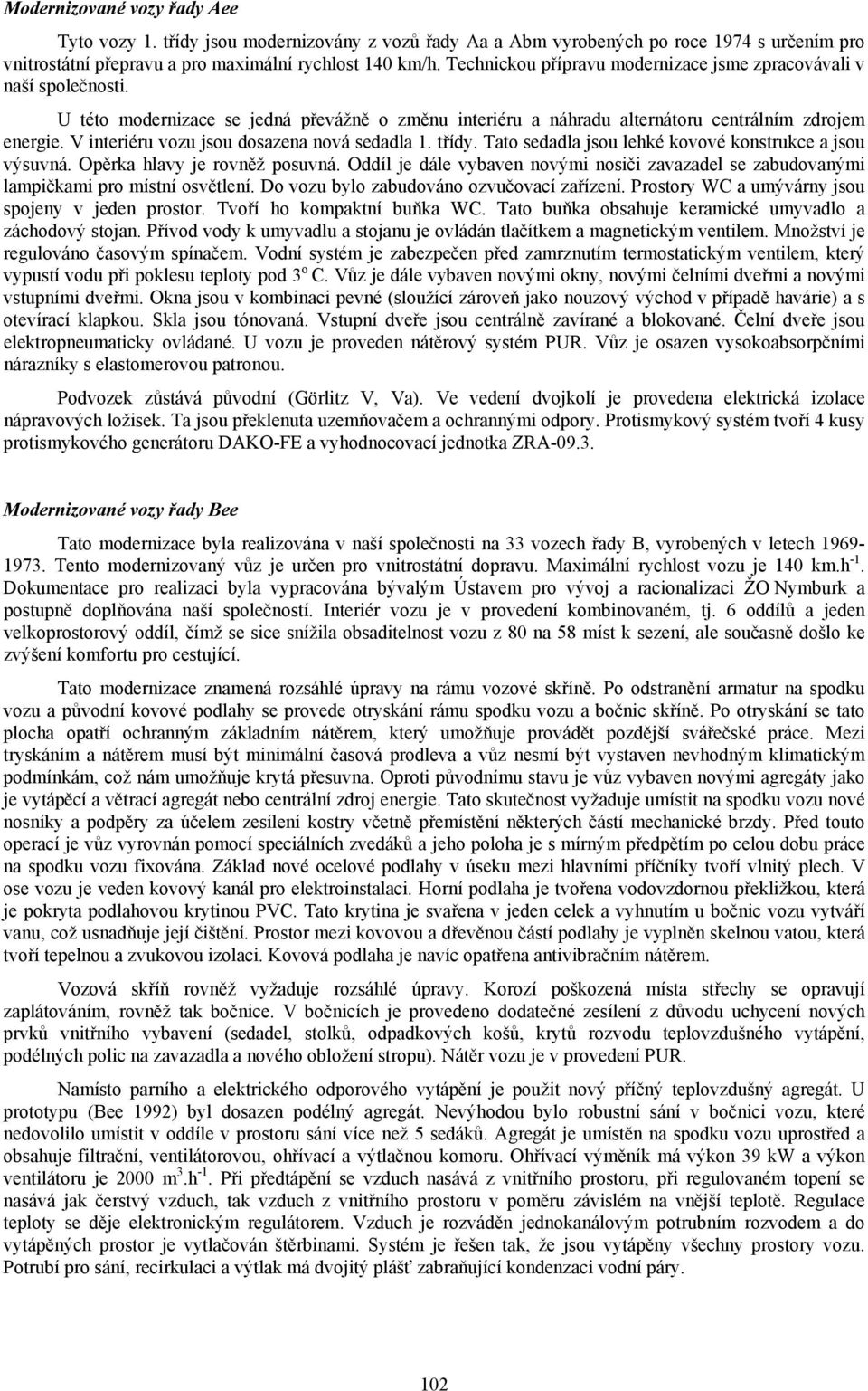 V interiéru vozu jsou dosazena nová sedadla 1. třídy. Tato sedadla jsou lehké kovové konstrukce a jsou výsuvná. Opěrka hlavy je rovněž posuvná.