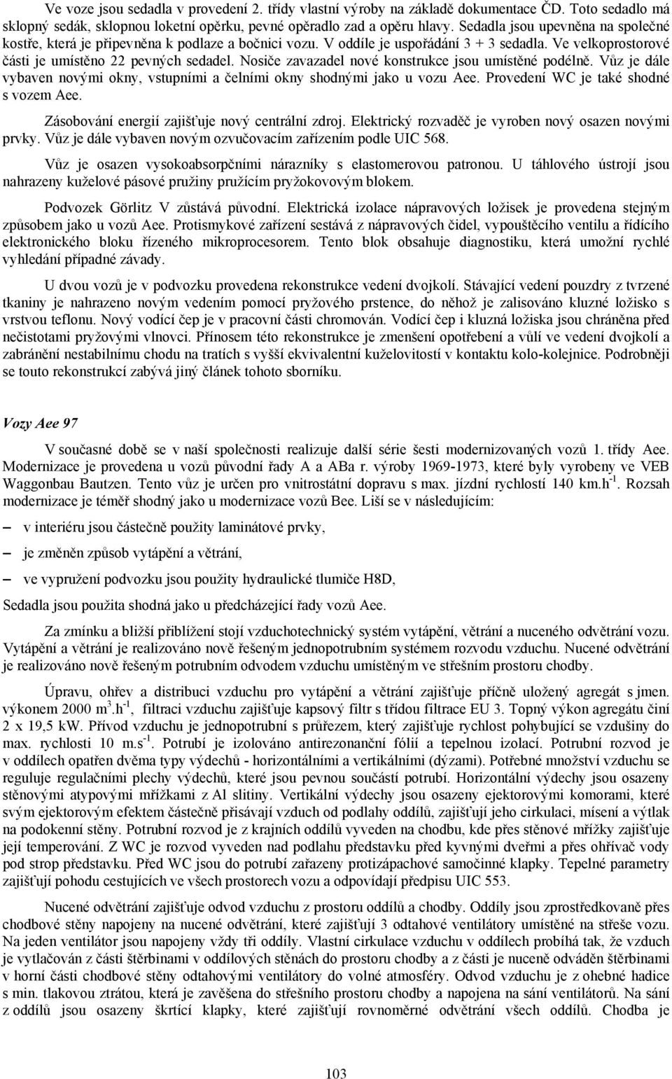 Nosiče zavazadel nové konstrukce jsou umístěné podélně. Vůz je dále vybaven novými okny, vstupními a čelními okny shodnými jako u vozu Aee. Provedení WC je také shodné s vozem Aee.