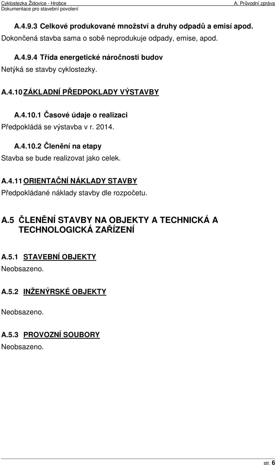 ZÁKLADNÍ PŘEDPOKLADY VÝSTAVBY A.4.10.1 Časové údaje o realizaci Předpokládá se výstavba v r. 2014. A.4.10.2 Členění na etapy Stavba se bude realizovat jako celek. A.4.11 ORIENTAČNÍ NÁKLADY STAVBY Předpokládané náklady stavby dle rozpočetu.