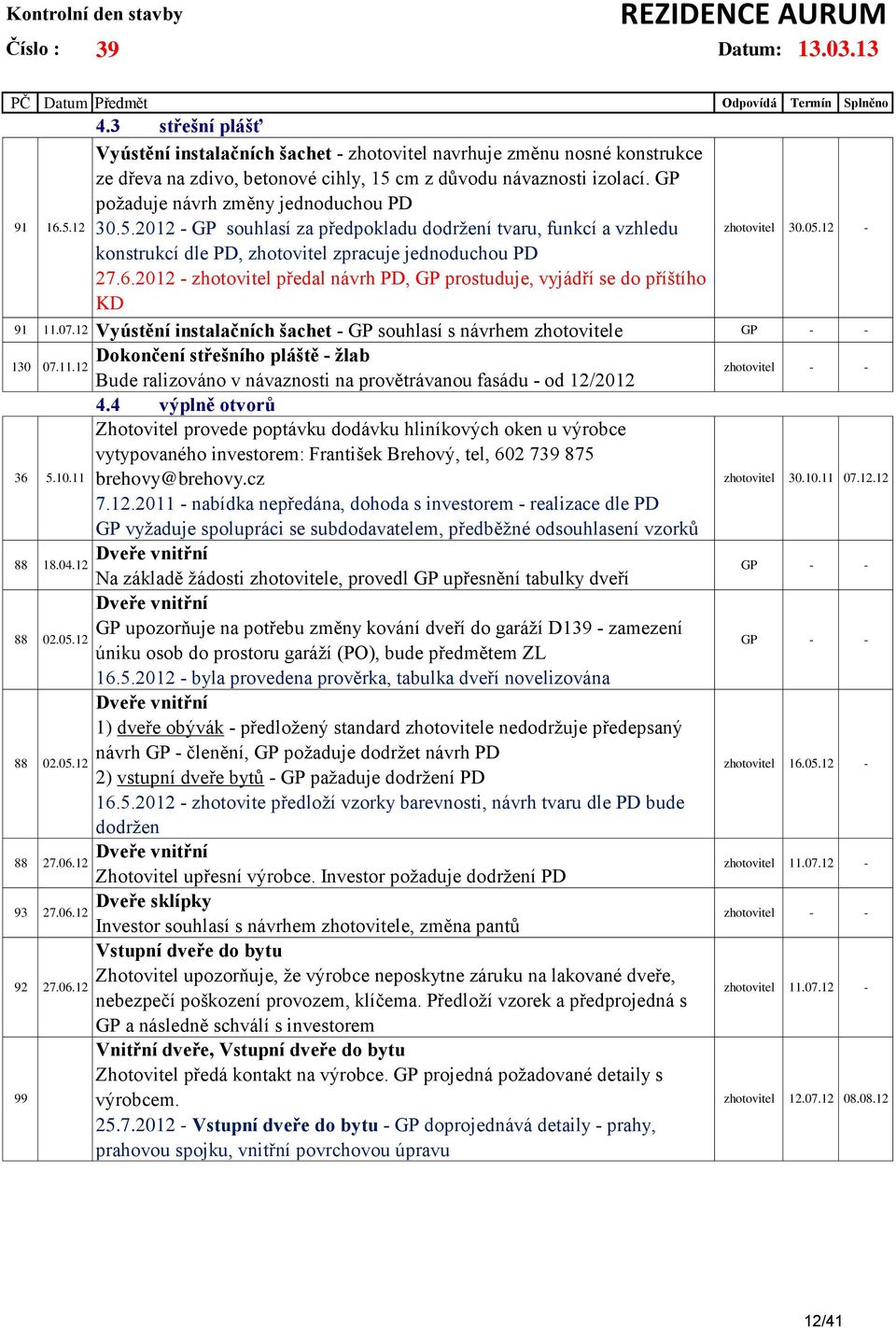 2012 - zhotovitel předal návrh PD, GP prostuduje, vyjádří se do příštího KD zhotovitel 30.05.12-91 11.07.12 Vyústění instalačních šachet - GP souhlasí s návrhem zhotovitele 130 07.11.12 36 5.10.