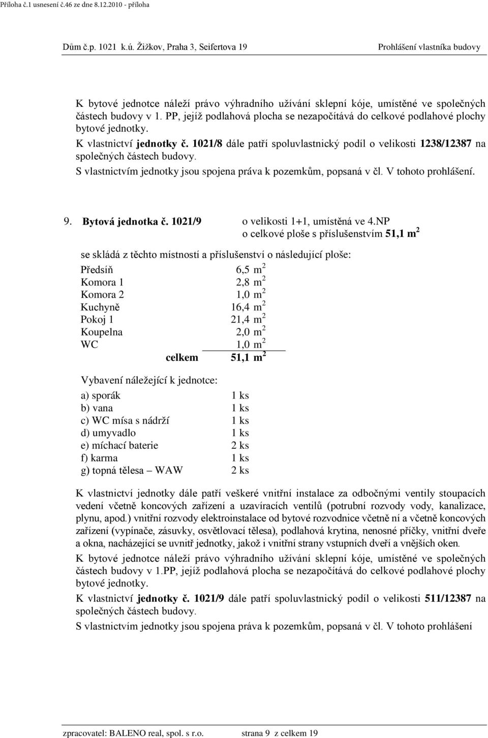 NP o celkové ploše s příslušenstvím 51,1 m 2 Předsíň 6,5 m 2 Komora 1 2,8 m 2 Komora 2 1,0 m 2 Kuchyně 16,4 m 2 Pokoj 1 21,4 m 2 Koupelna 2,0 m 2 WC 1,0 m 2 celkem 51,1 m 2 b) vana 1 ks c) WC mísa s