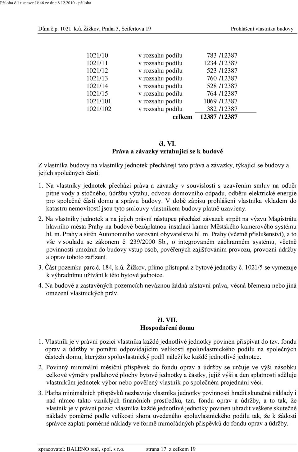 Práva a závazky vztahující se k budově Z vlastníka budovy na vlastníky jednotek přecházejí tato práva a závazky, týkající se budovy a jejích společných částí: 1.