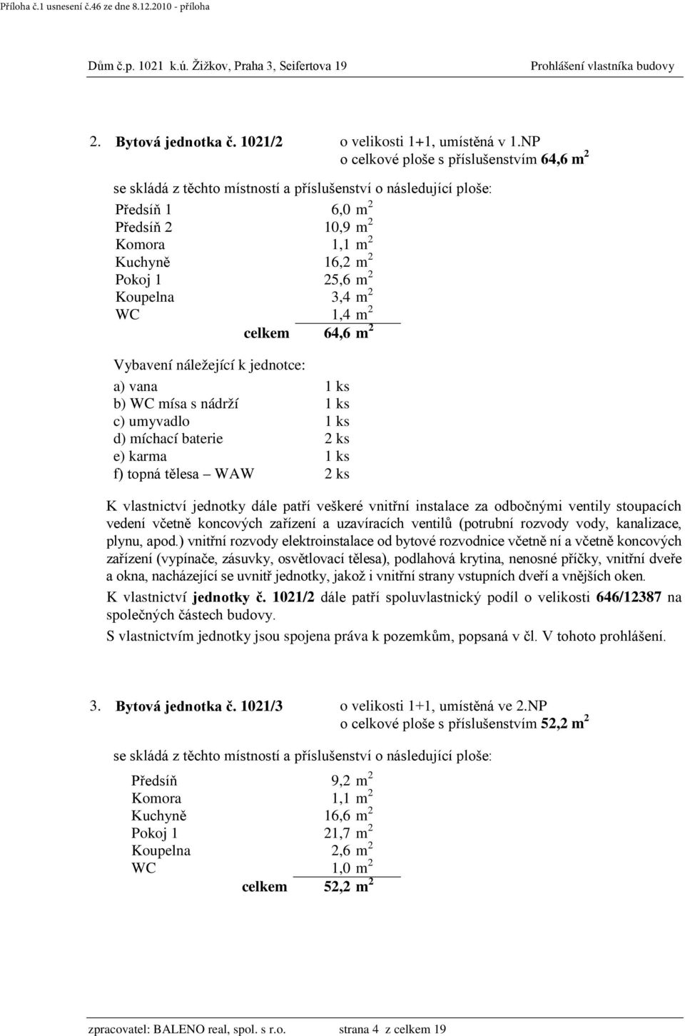 vana 1 ks b) WC mísa s nádrží 1 ks c) umyvadlo 1 ks d) míchací baterie 2 ks e) karma 1 ks f) topná tělesa WAW 2 ks K vlastnictví jednotky č.