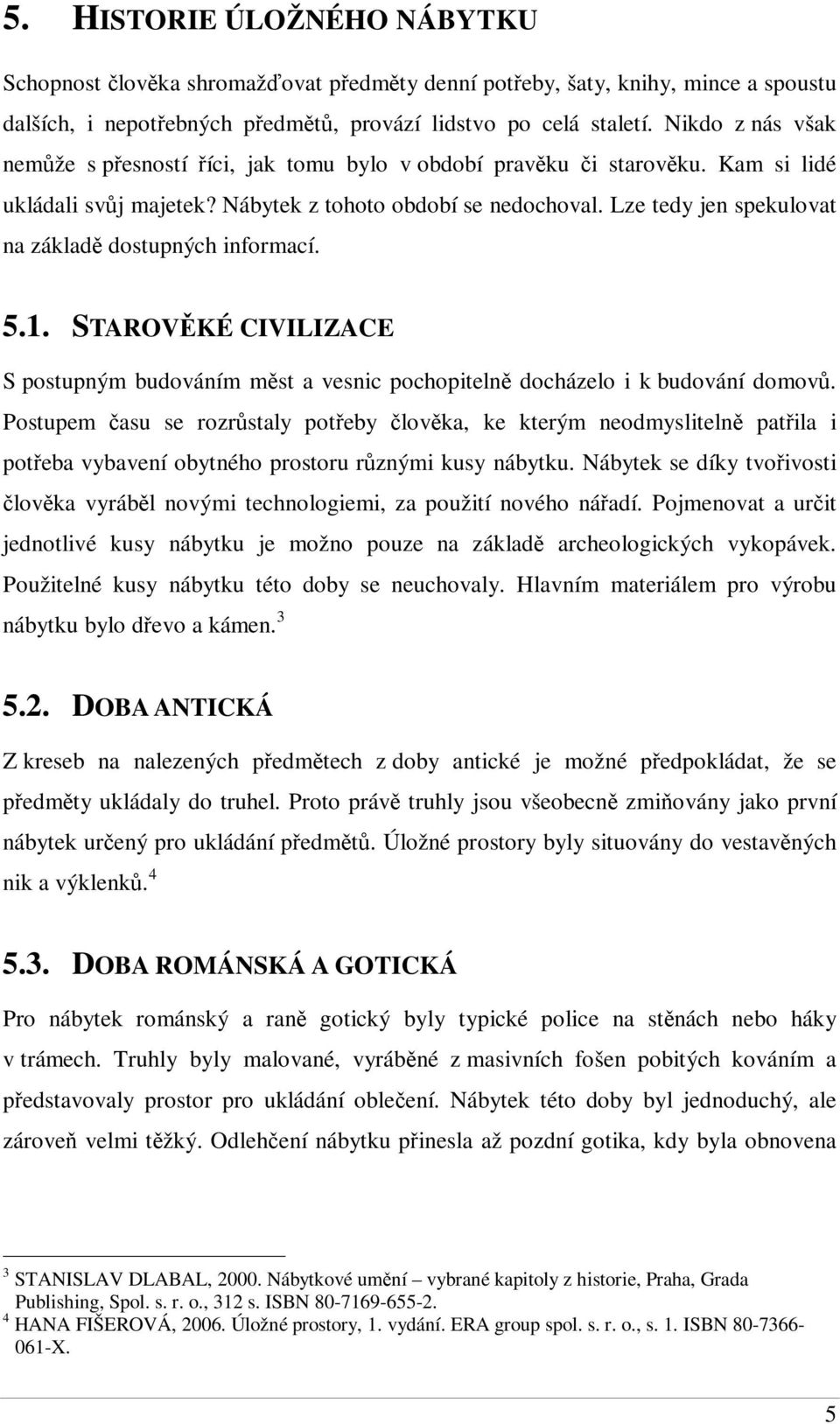 Lze tedy jen spekulovat na základ dostupných informací. 5.1. STAROVKÉ CIVILIZACE S postupným budováním mst a vesnic pochopiteln docházelo i k budování domov.