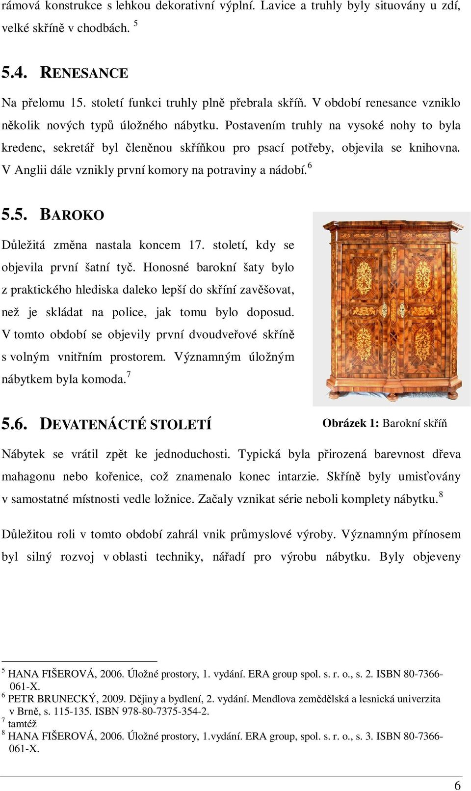 V Anglii dále vznikly první komory na potraviny a nádobí. 6 5.5. BAROKO Dležitá zmna nastala koncem 17. století, kdy se objevila první šatní ty.