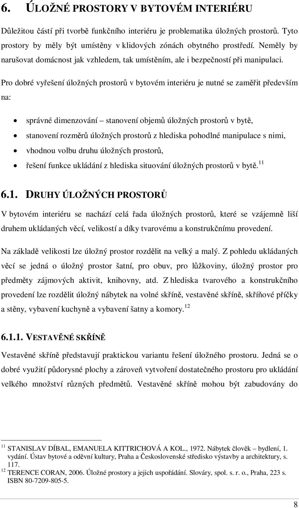 Pro dobré vyešení úložných prostor v bytovém interiéru je nutné se zamit pedevším na: správné dimenzování stanovení objem úložných prostor v byt, stanovení rozmr úložných prostor z hlediska pohodlné