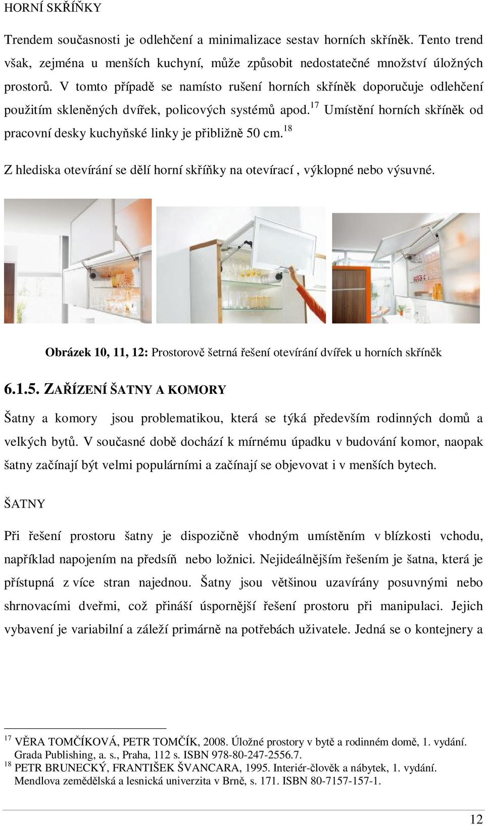 18 Z hlediska otevírání se dlí horní skíky na otevírací, výklopné nebo výsuvné. Obrázek 10, 11, 12: Prostorov šetrná ešení otevírání dvíek u horních skínk 6.1.5.