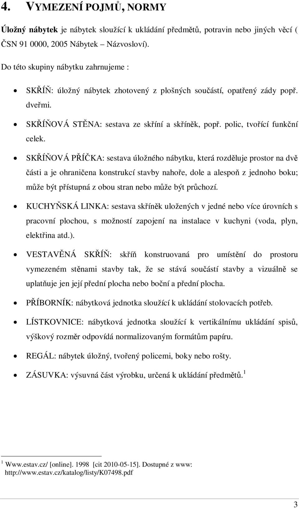 SKÍOVÁ PÍ KA: sestava úložného nábytku, která rozdluje prostor na dv ásti a je ohraniena konstrukcí stavby nahoe, dole a alespo z jednoho boku; mže být pístupná z obou stran nebo mže být prchozí.