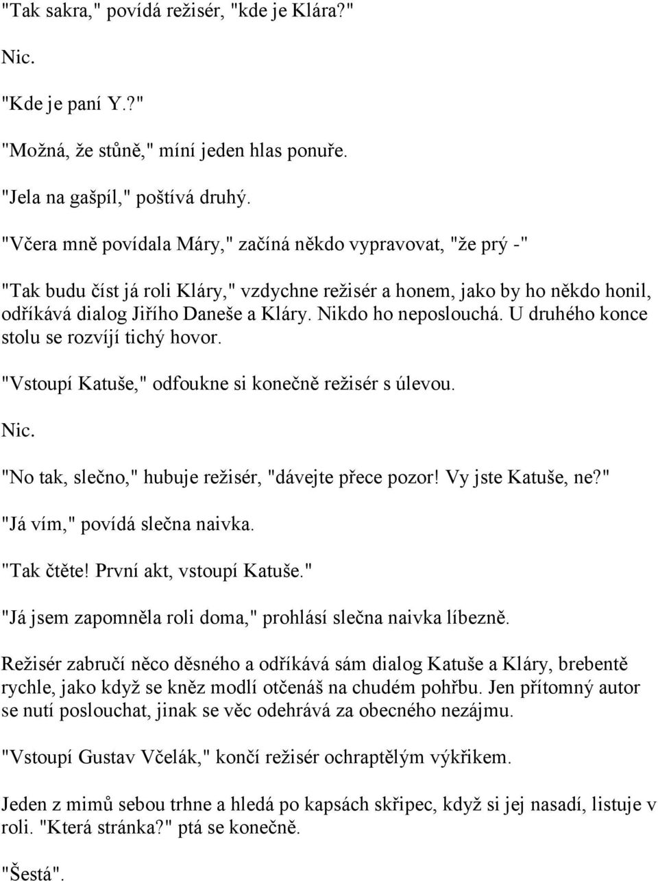 Nikdo ho neposlouchá. U druhého konce stolu se rozvíjí tichý hovor. "Vstoupí Katuše," odfoukne si konečně reţisér s úlevou. Nic. "No tak, slečno," hubuje reţisér, "dávejte přece pozor!